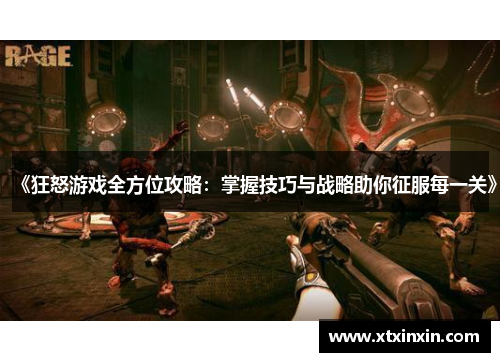 《狂怒游戏全方位攻略:掌握技巧与战略助你征服每一关》 《狂怒游戏全方位攻略:掌握技巧与战略助你征服每一关》