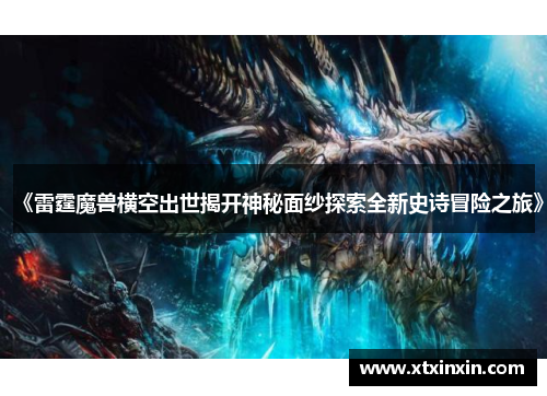 《雷霆魔兽横空出世揭开神秘面纱探索全新史诗冒险之旅》 《雷霆魔兽横空出世揭开神秘面纱探索全新史诗冒险之旅》